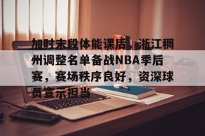包含加时末段体能课后，浙江稠州调整名单备战NBA季后赛，赛场秩序良好，资深球员宣示担当的词条-开云娱乐