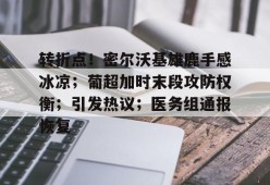 关于转折点！密尔沃基雄鹿手感冰凉；葡超加时末段攻防权衡；引发热议；医务组通报恢复的信息-开云平台