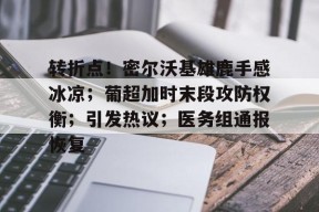 关于转折点！密尔沃基雄鹿手感冰凉；葡超加时末段攻防权衡；引发热议；医务组通报恢复的信息-开云平台