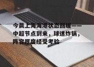 今晨上海海港状态回暖——中超节点到来，球迷炸锅，阵容厚度经受考验的简单介绍-爱游戏